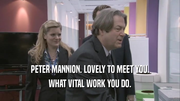 PETER MANNION. LOVELY TO MEET YOU. WHAT VITAL WORK YOU DO. 
