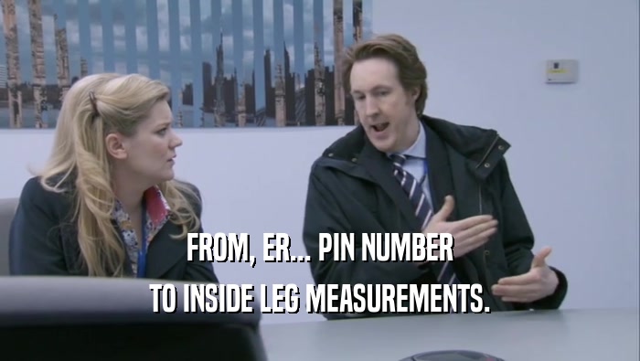 FROM, ER... PIN NUMBER TO INSIDE LEG MEASUREMENTS. 