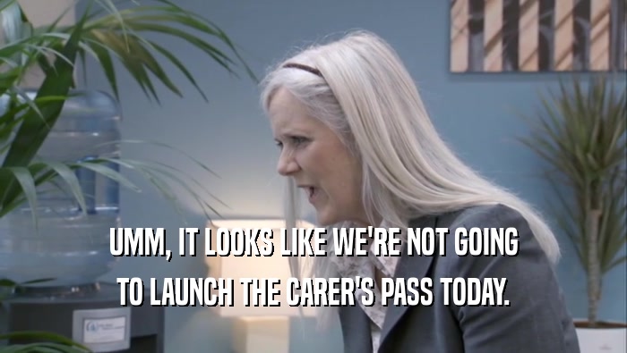 UMM, IT LOOKS LIKE WE'RE NOT GOING TO LAUNCH THE CARER'S PASS TODAY. 
