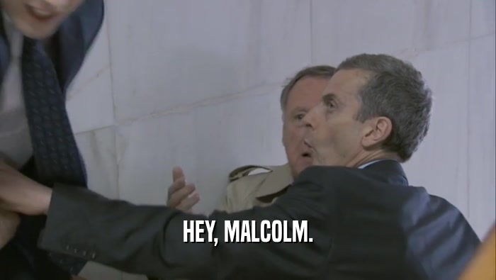 HEY, MALCOLM.  
