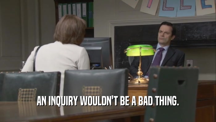 AN INQUIRY WOULDN'T BE A BAD THING.  