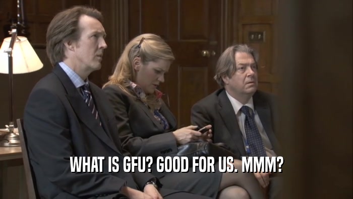 WHAT IS GFU? GOOD FOR US. MMM?  