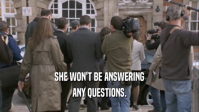 SHE WON'T BE ANSWERING ANY QUESTIONS. 
