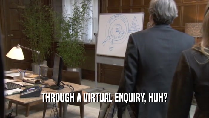 THROUGH A VIRTUAL ENQUIRY, HUH?  