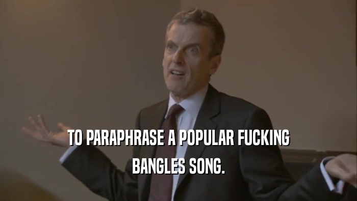 TO PARAPHRASE A POPULAR FUCKING BANGLES SONG. 
