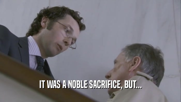 IT WAS A NOBLE SACRIFICE, BUT...  