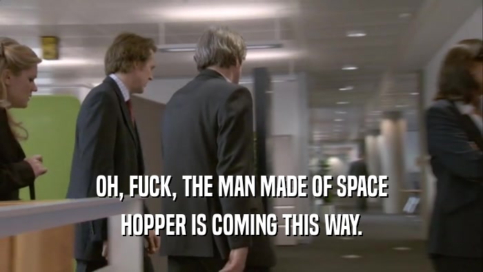 OH, FUCK, THE MAN MADE OF SPACE HOPPER IS COMING THIS WAY. 