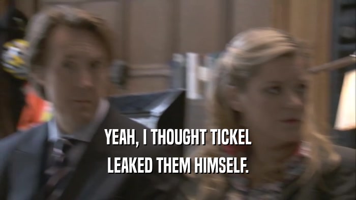 YEAH, I THOUGHT TICKEL LEAKED THEM HIMSELF. 