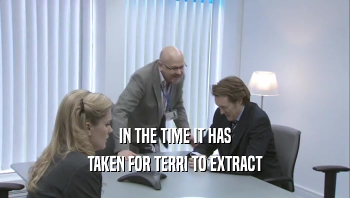 IN THE TIME IT HAS TAKEN FOR TERRI TO EXTRACT 