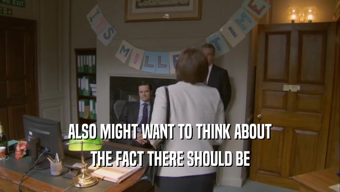 ALSO MIGHT WANT TO THINK ABOUT THE FACT THERE SHOULD BE 