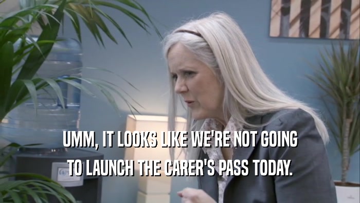 UMM, IT LOOKS LIKE WE'RE NOT GOING TO LAUNCH THE CARER'S PASS TODAY. 