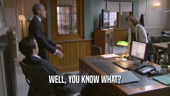 WELL, YOU KNOW WHAT?  