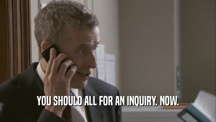 YOU SHOULD ALL FOR AN INQUIRY. NOW.  