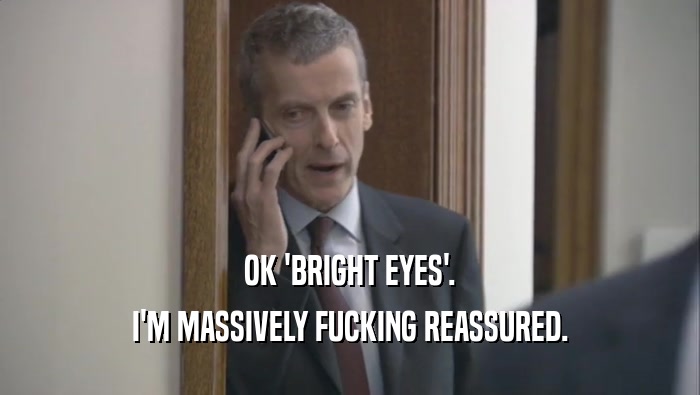 OK 'BRIGHT EYES'. I'M MASSIVELY FUCKING REASSURED. 