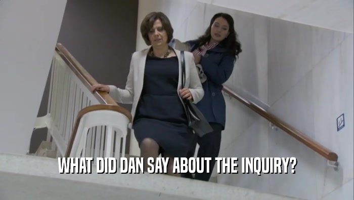 WHAT DID DAN SAY ABOUT THE INQUIRY?  