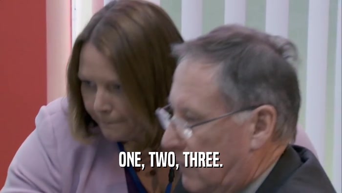 ONE, TWO, THREE.  