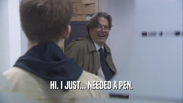 HI. I JUST... NEEDED A PEN.  