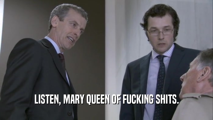 LISTEN, MARY QUEEN OF FUCKING SHITS.  