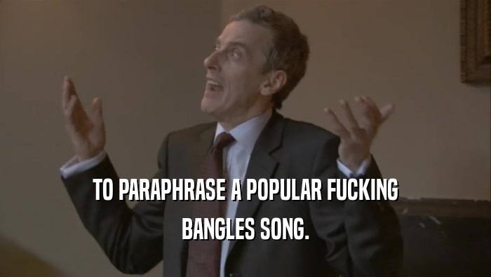 TO PARAPHRASE A POPULAR FUCKING BANGLES SONG. 