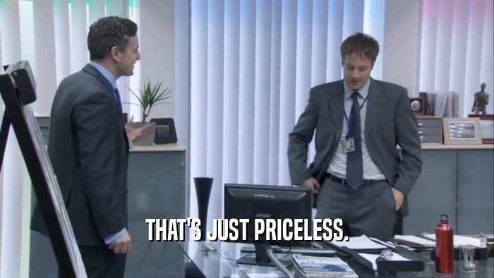 THAT'S JUST PRICELESS.  