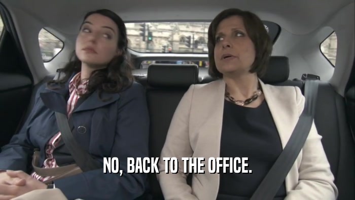 NO, BACK TO THE OFFICE.  