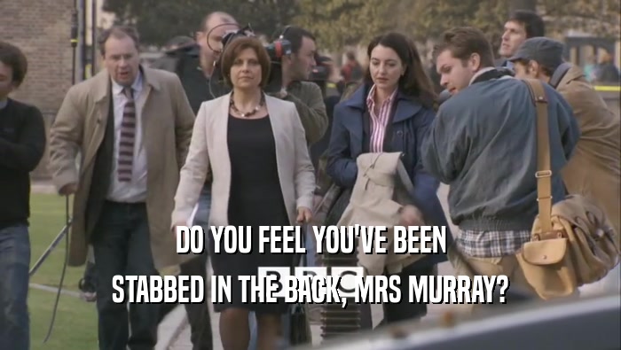 DO YOU FEEL YOU'VE BEEN STABBED IN THE BACK, MRS MURRAY? 