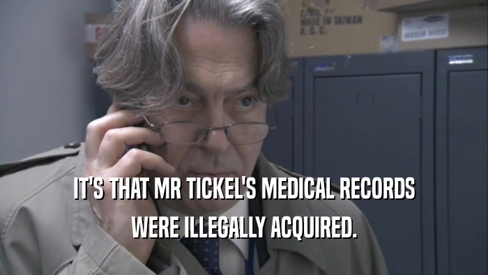 IT'S THAT MR TICKEL'S MEDICAL RECORDS WERE ILLEGALLY ACQUIRED. 