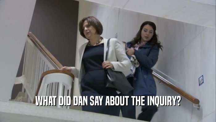 WHAT DID DAN SAY ABOUT THE INQUIRY?  