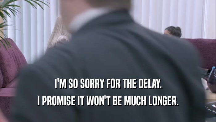 I'M SO SORRY FOR THE DELAY. I PROMISE IT WON'T BE MUCH LONGER. 