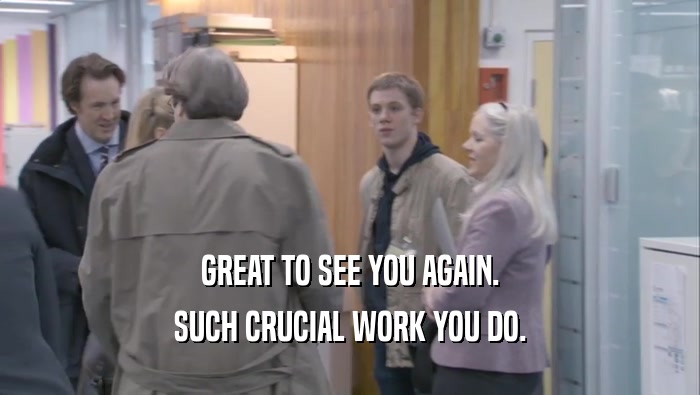 GREAT TO SEE YOU AGAIN. SUCH CRUCIAL WORK YOU DO. 
