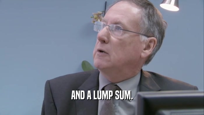 AND A LUMP SUM.  