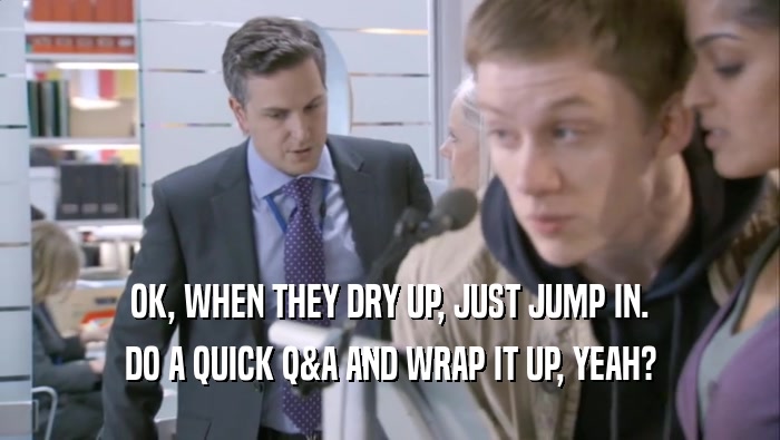 OK, WHEN THEY DRY UP, JUST JUMP IN. DO A QUICK Q&A AND WRAP IT UP, YEAH? 