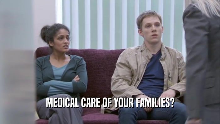 MEDICAL CARE OF YOUR FAMILIES?  