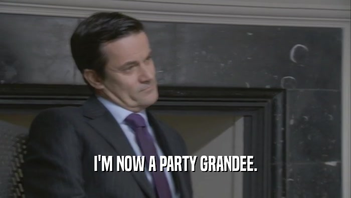 I'M NOW A PARTY GRANDEE.  