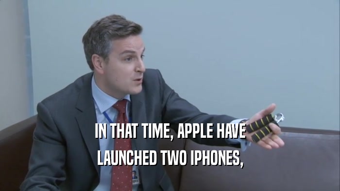 IN THAT TIME, APPLE HAVE
 LAUNCHED TWO IPHONES,
 