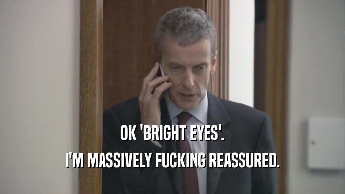 OK 'BRIGHT EYES'. I'M MASSIVELY FUCKING REASSURED. 