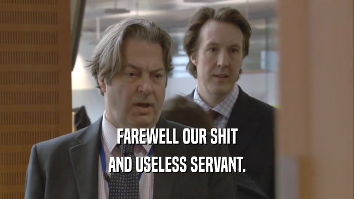 FAREWELL OUR SHIT AND USELESS SERVANT. 
