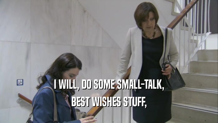 I WILL, DO SOME SMALL-TALK, BEST WISHES STUFF, 