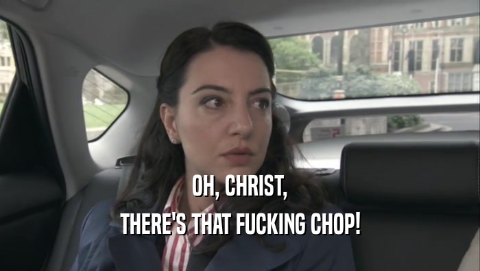OH, CHRIST, THERE'S THAT FUCKING CHOP! 
