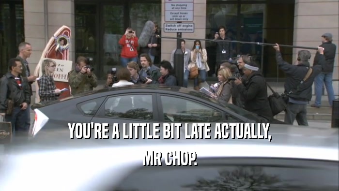 YOU'RE A LITTLE BIT LATE ACTUALLY, MR CHOP. 