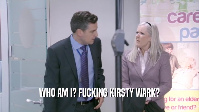 WHO AM I? FUCKING KIRSTY WARK?  