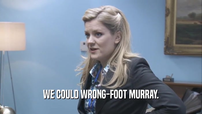 WE COULD WRONG-FOOT MURRAY.  