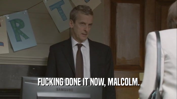 FUCKING DONE IT NOW, MALCOLM.  