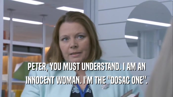 PETER, YOU MUST UNDERSTAND. I AM AN INNOCENT WOMAN. I'M THE 