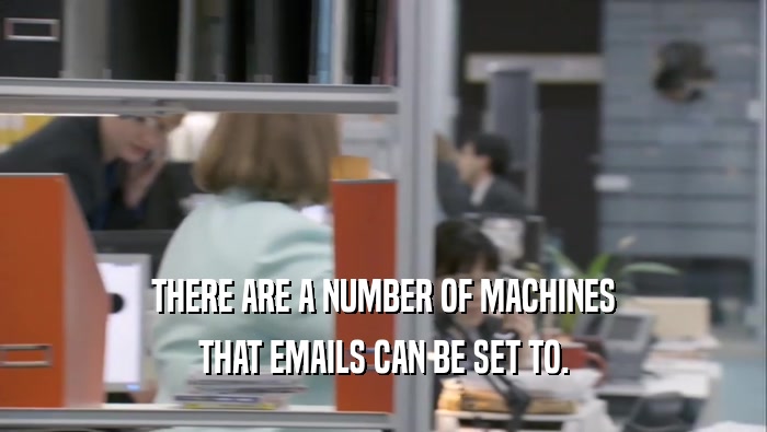 THERE ARE A NUMBER OF MACHINES THAT EMAILS CAN BE SET TO. 
