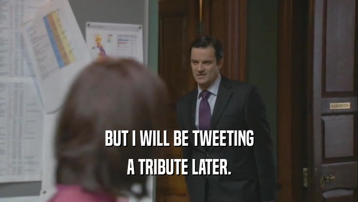 BUT I WILL BE TWEETING A TRIBUTE LATER. 