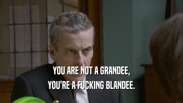 YOU ARE NOT A GRANDEE, YOU'RE A FUCKING BLANDEE. 