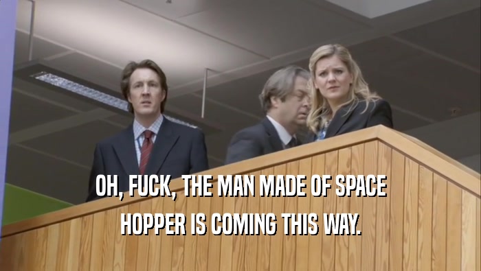 OH, FUCK, THE MAN MADE OF SPACE HOPPER IS COMING THIS WAY. 