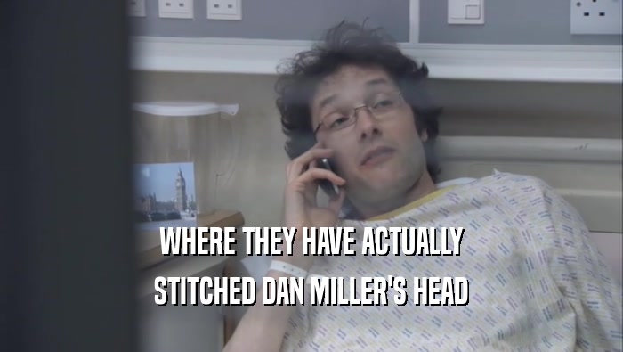 WHERE THEY HAVE ACTUALLY
 STITCHED DAN MILLER'S HEAD
 