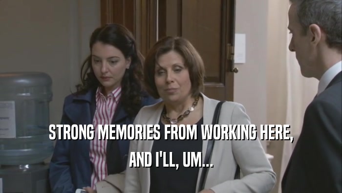 STRONG MEMORIES FROM WORKING HERE, AND I'LL, UM... 